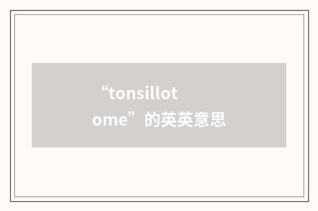 “tonsillotome”的英英意思