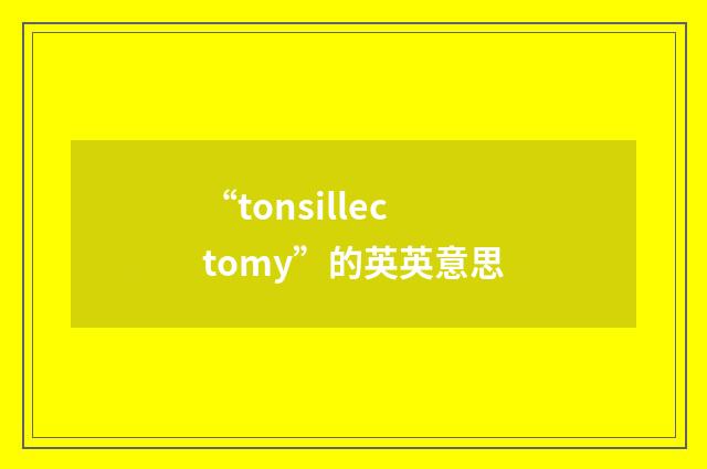 “tonsillectomy”的英英意思