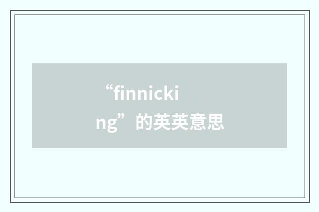 “finnicking”的英英意思