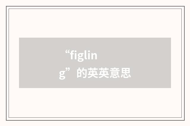“figling”的英英意思