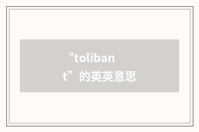 “tolibant”的英英意思
