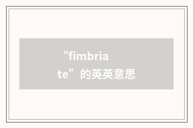 “fimbriate”的英英意思