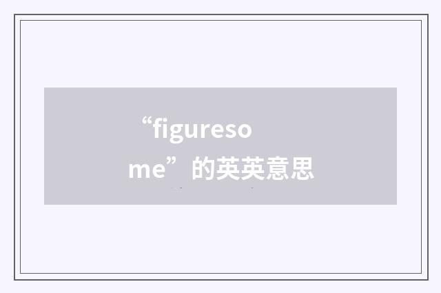 “figuresome”的英英意思