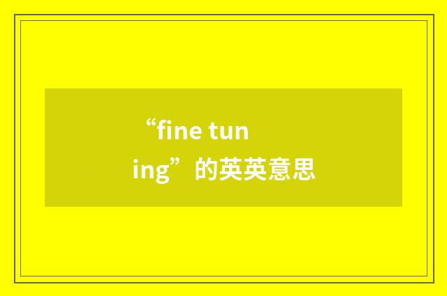 “fine tuning”的英英意思
