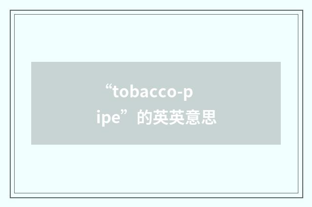 “tobacco-pipe”的英英意思