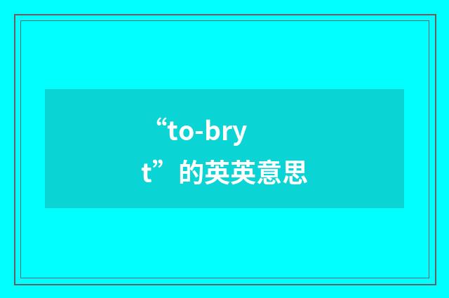 “to-bryt”的英英意思
