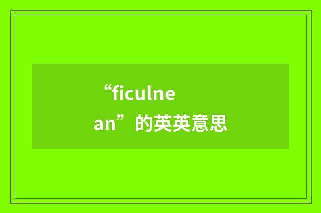 “ficulnean”的英英意思