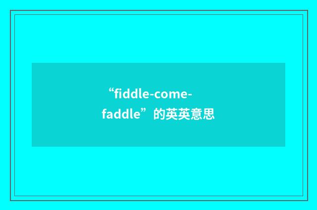 “fiddle-come-faddle”的英英意思