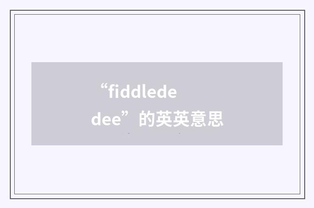 “fiddlededee”的英英意思