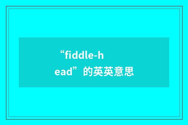 “fiddle-head”的英英意思