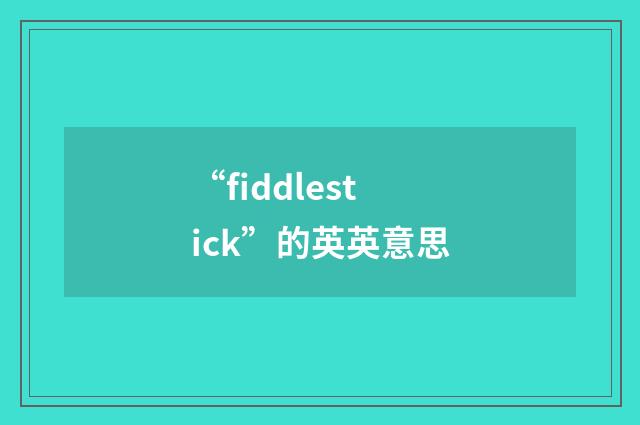 “fiddlestick”的英英意思