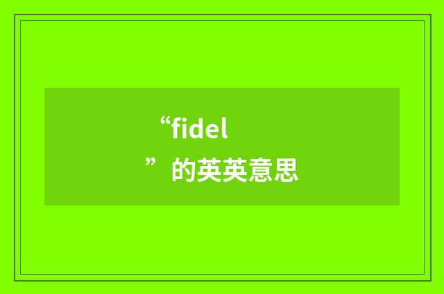 “fidel”的英英意思