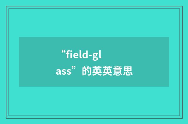 “field-glass”的英英意思