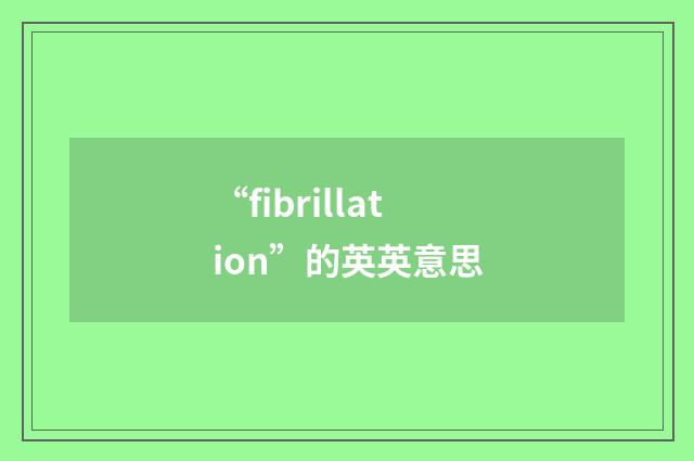 “fibrillation”的英英意思