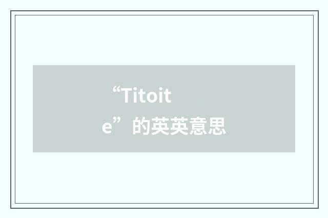 “Titoite”的英英意思