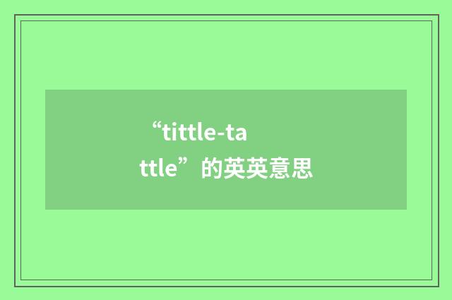 “tittle-tattle”的英英意思