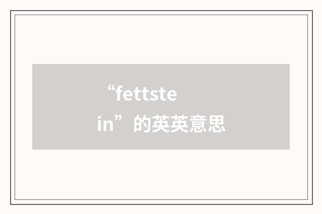“fettstein”的英英意思
