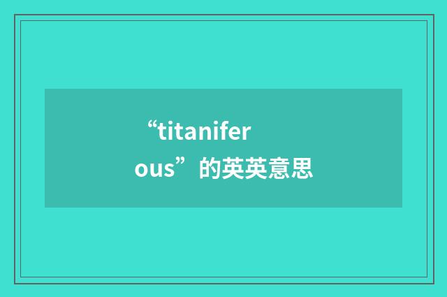 “titaniferous”的英英意思