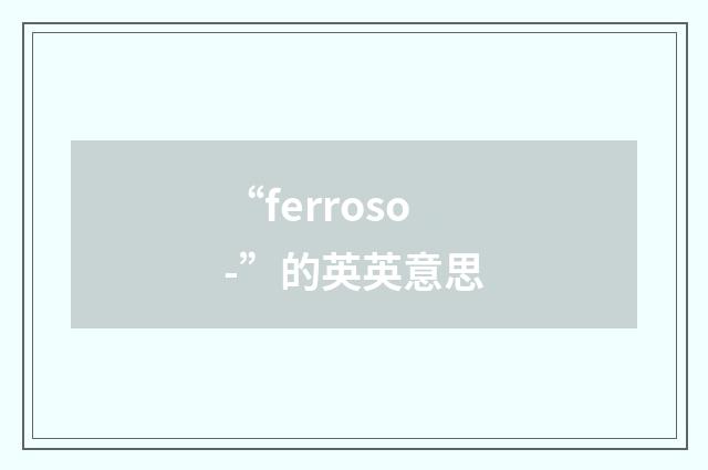 “ferroso-”的英英意思