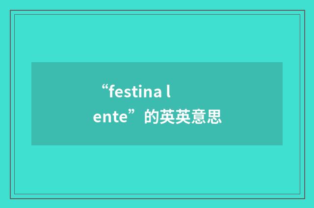 “festina lente”的英英意思