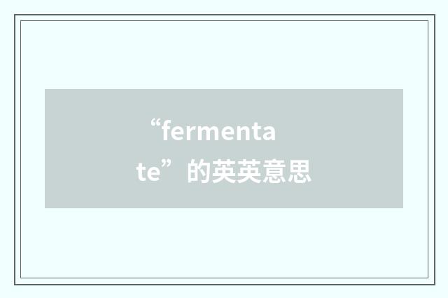 “fermentate”的英英意思