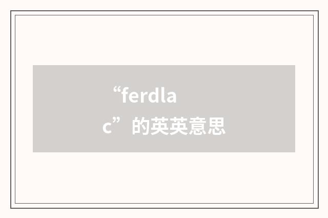 “ferdlac”的英英意思