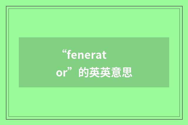 “fenerator”的英英意思