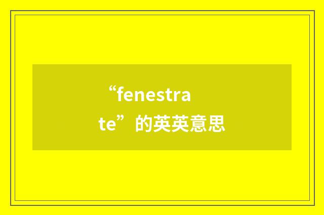 “fenestrate”的英英意思