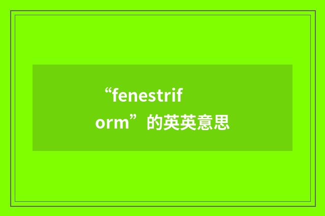 “fenestriform”的英英意思