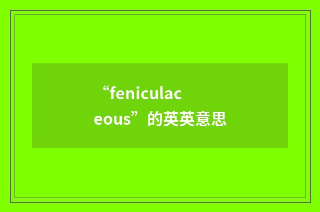 “feniculaceous”的英英意思