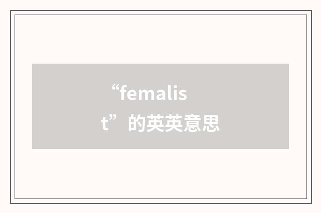 “femalist”的英英意思