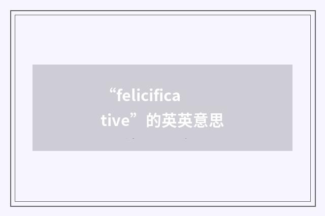 “felicificative”的英英意思
