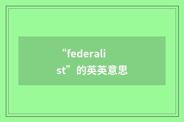 “federalist”的英英意思