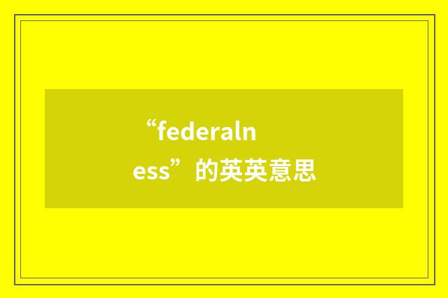 “federalness”的英英意思