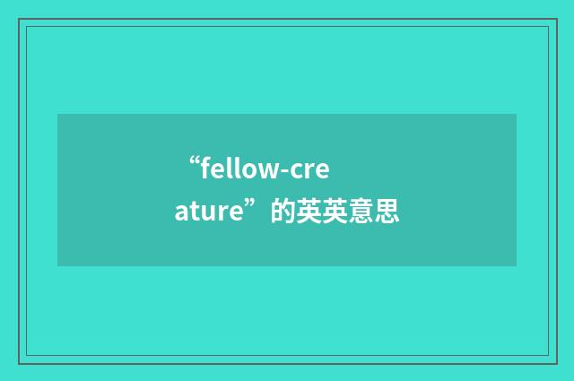 “fellow-creature”的英英意思