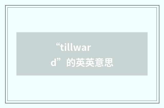 “tillward”的英英意思