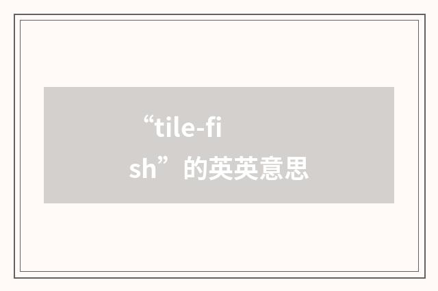 “tile-fish”的英英意思