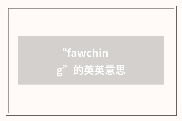 “fawching”的英英意思
