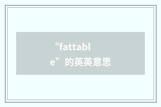 “fattable”的英英意思