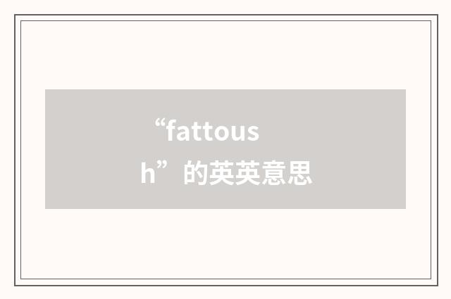 “fattoush”的英英意思