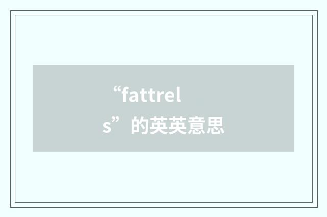 “fattrels”的英英意思