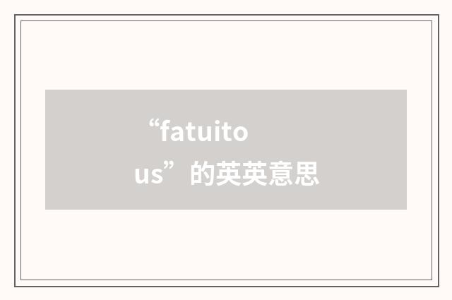 “fatuitous”的英英意思