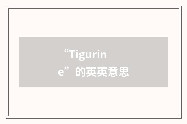 “Tigurine”的英英意思