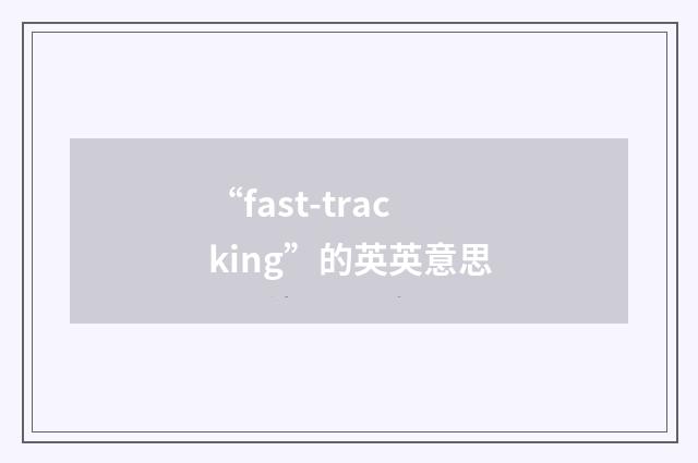 “fast-tracking”的英英意思