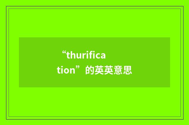 “thurification”的英英意思