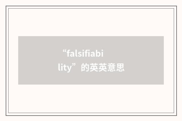 “falsifiability”的英英意思