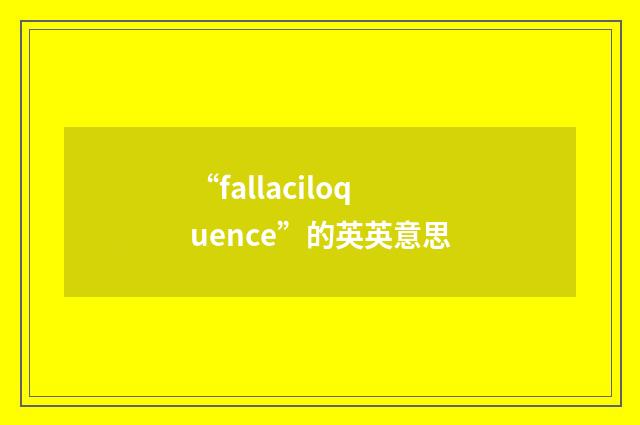 “fallaciloquence”的英英意思