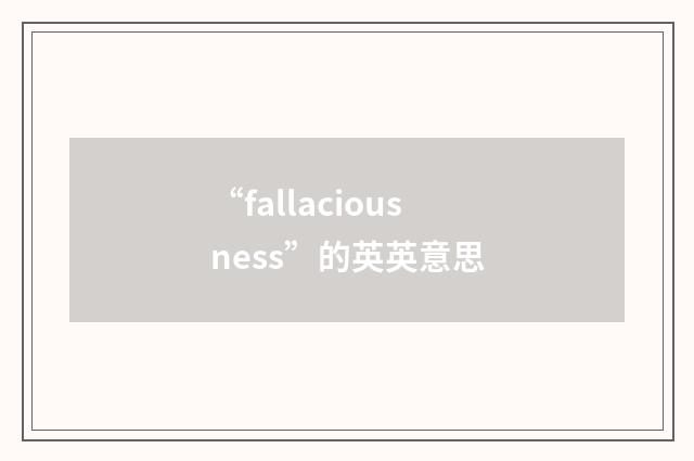 “fallaciousness”的英英意思