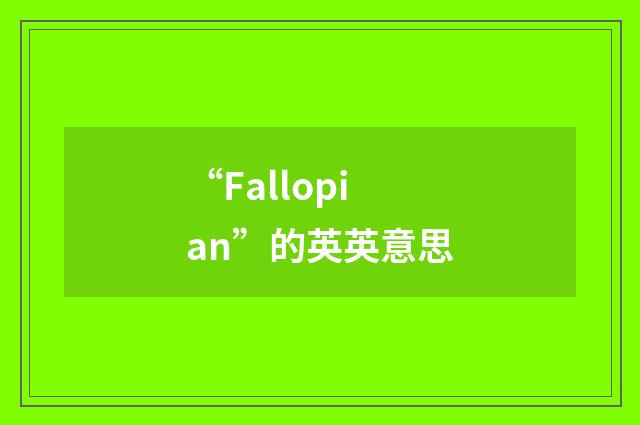 “Fallopian”的英英意思