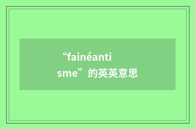 “fainéantisme”的英英意思
